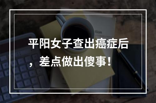 平阳女子查出癌症后，差点做出傻事！
