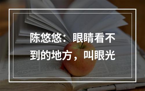 陈悠悠：眼睛看不到的地方，叫眼光