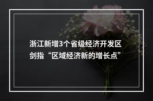 浙江新增3个省级经济开发区 剑指“区域经济新的增长点”