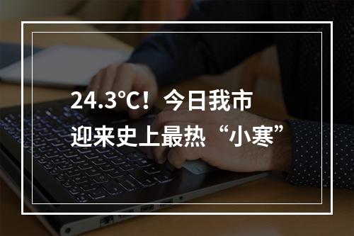 24.3℃！今日我市迎来史上最热“小寒”
