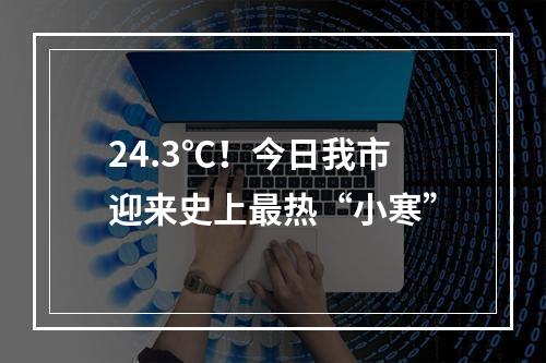 24.3℃！今日我市迎来史上最热“小寒”