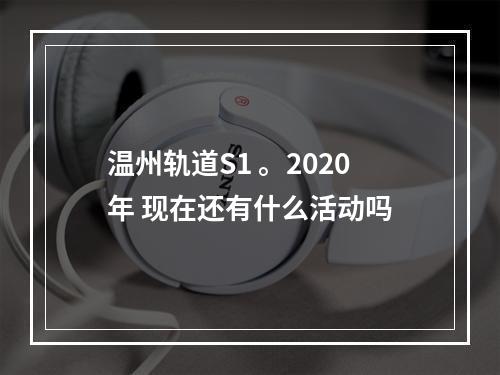 温州轨道S1 。2020年 现在还有什么活动吗