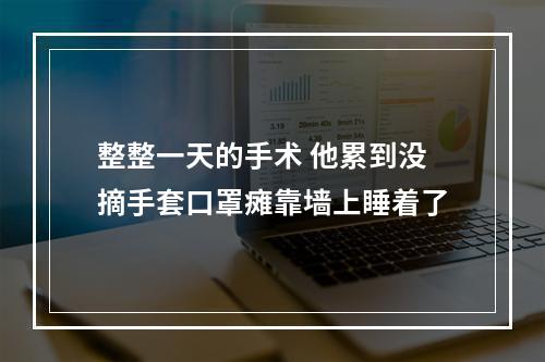 整整一天的手术 他累到没摘手套口罩瘫靠墙上睡着了
