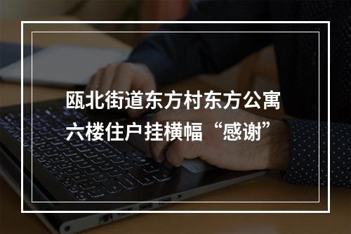 瓯北街道东方村东方公寓 六楼住户挂横幅“感谢”