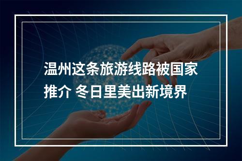温州这条旅游线路被国家推介 冬日里美出新境界