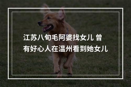 江苏八旬毛阿婆找女儿 曾有好心人在温州看到她女儿