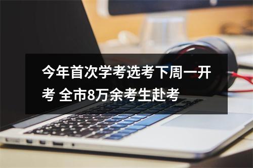 今年首次学考选考下周一开考 全市8万余考生赴考