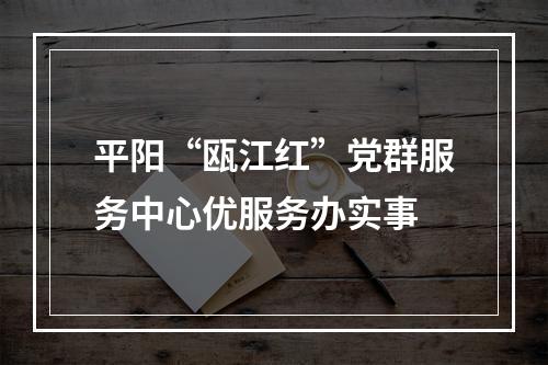 平阳“瓯江红”党群服务中心优服务办实事