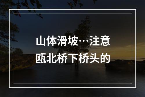 山体滑坡…注意瓯北桥下桥头的