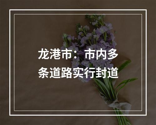 龙港市：市内多条道路实行封道