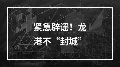 紧急辟谣！龙港不“封城”