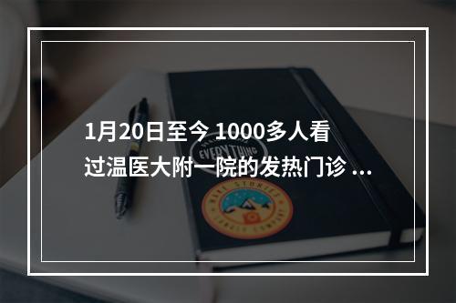 1月20日至今 1000多人看过温医大附一院的发热门诊 由病毒感染引起的比例是1.88%