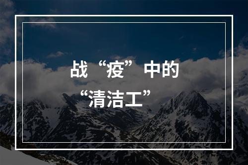 战“疫”中的“清洁工”