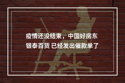 疫情还没结束，中国好房东 银泰百货 已经发出催款单了
