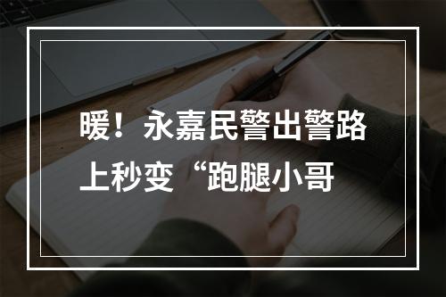 暖！永嘉民警出警路上秒变“跑腿小哥