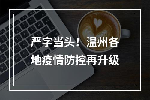 严字当头！温州各地疫情防控再升级