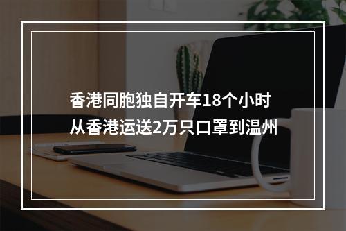 香港同胞独自开车18个小时 从香港运送2万只口罩到温州