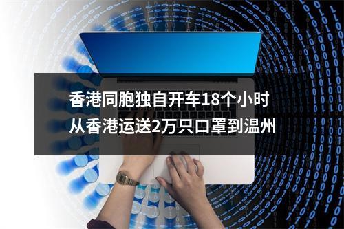 香港同胞独自开车18个小时 从香港运送2万只口罩到温州