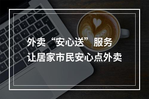 外卖“安心送”服务 让居家市民安心点外卖