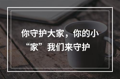 你守护大家，你的小“家”我们来守护