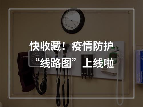 快收藏！疫情防护“线路图”上线啦