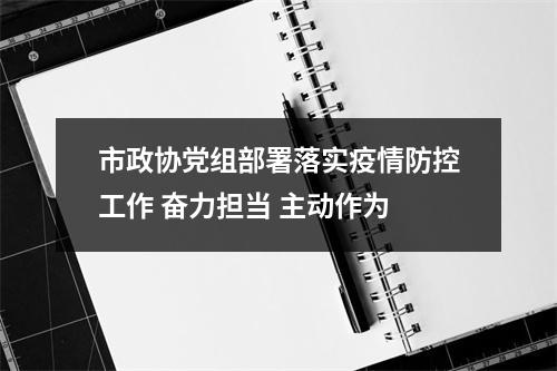 市政协党组部署落实疫情防控工作 奋力担当 主动作为