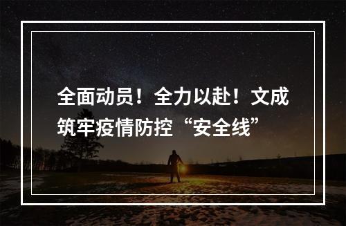 全面动员！全力以赴！文成筑牢疫情防控“安全线”