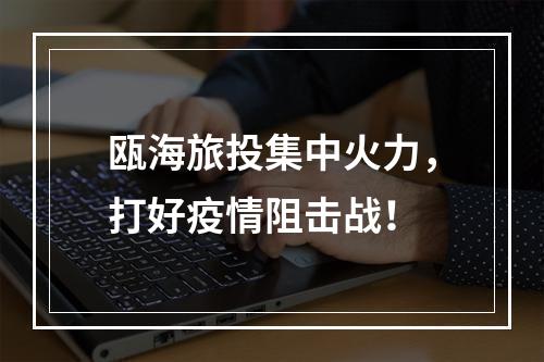瓯海旅投集中火力，打好疫情阻击战！