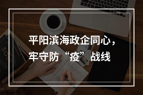 平阳滨海政企同心，牢守防“疫”战线