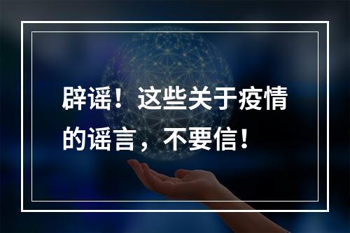 辟谣！这些关于疫情的谣言，不要信！