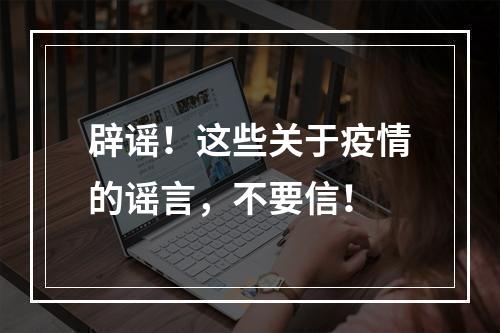 辟谣！这些关于疫情的谣言，不要信！