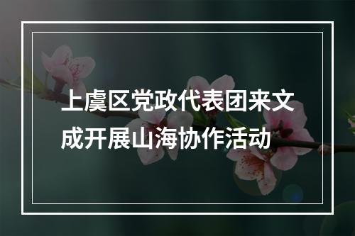 上虞区党政代表团来文成开展山海协作活动