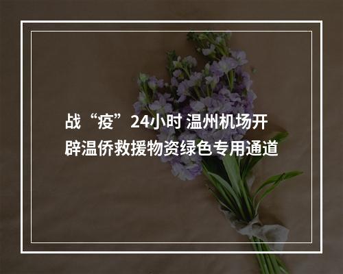 战“疫”24小时 温州机场开辟温侨救援物资绿色专用通道