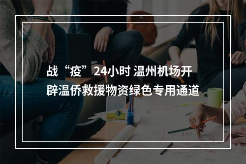 战“疫”24小时 温州机场开辟温侨救援物资绿色专用通道