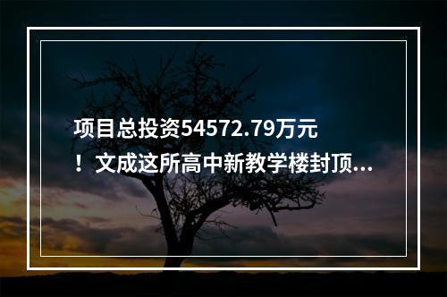 项目总投资54572.79万元！文成这所高中新教学楼封顶！