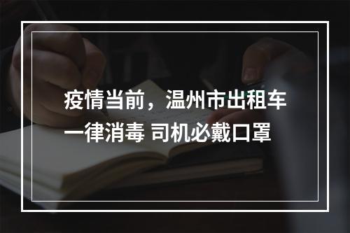 疫情当前，温州市出租车一律消毒 司机必戴口罩
