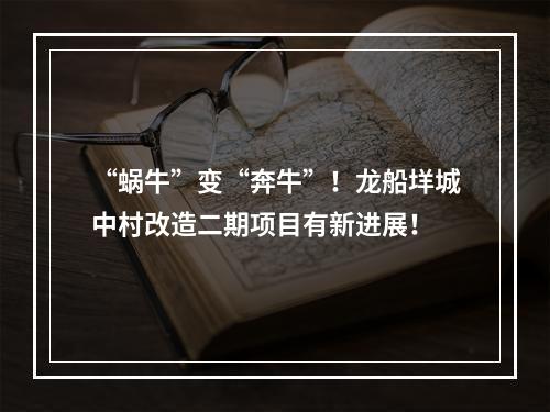 “蜗牛”变“奔牛”！龙船垟城中村改造二期项目有新进展！
