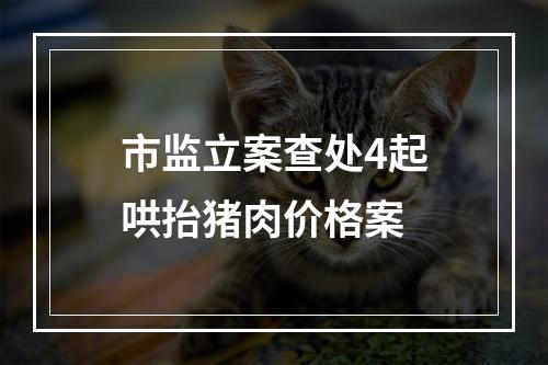 市监立案查处4起哄抬猪肉价格案