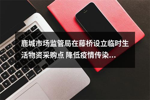 鹿城市场监管局在藤桥设立临时生活物资采购点 降低疫情传染风险 保障居民生活所需