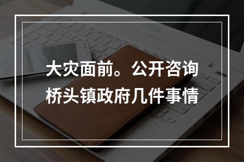 大灾面前。公开咨询桥头镇政府几件事情