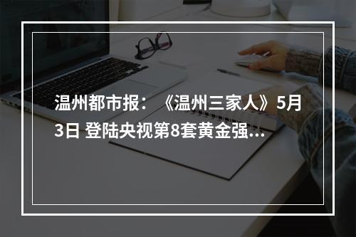 温州都市报：《温州三家人》5月3日 登陆央视第8套黄金强档