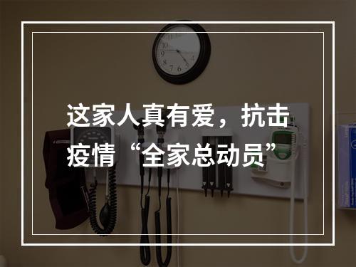 这家人真有爱，抗击疫情“全家总动员”