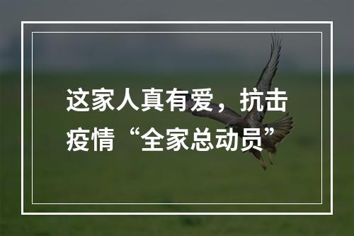 这家人真有爱，抗击疫情“全家总动员”