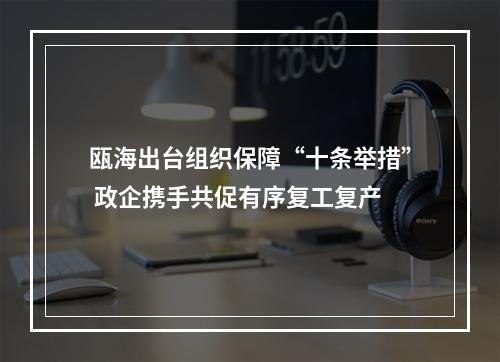 瓯海出台组织保障“十条举措” 政企携手共促有序复工复产