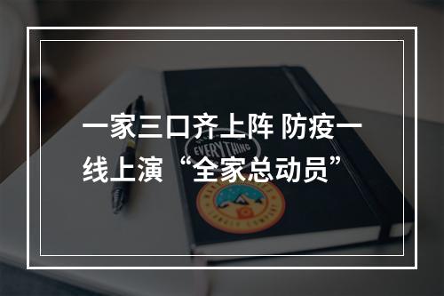 一家三口齐上阵 防疫一线上演“全家总动员”