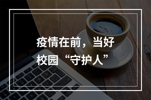 疫情在前，当好校园“守护人”