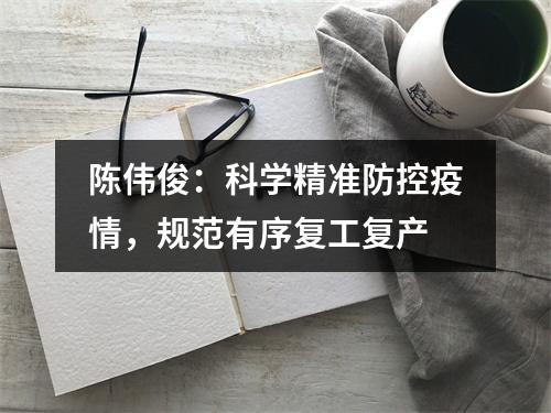 陈伟俊：科学精准防控疫情，规范有序复工复产