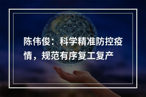 陈伟俊：科学精准防控疫情，规范有序复工复产