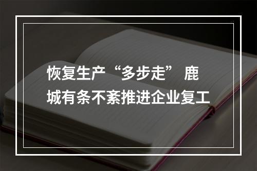 恢复生产“多步走” 鹿城有条不紊推进企业复工