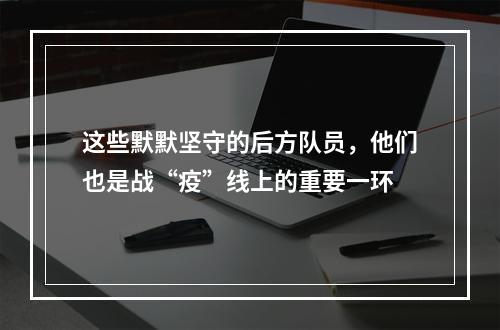 这些默默坚守的后方队员，他们也是战“疫”线上的重要一环